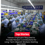 Taiwan Employers Required to Provide Pension Contributions for Long-Term Migrant Workers Starting April 2026